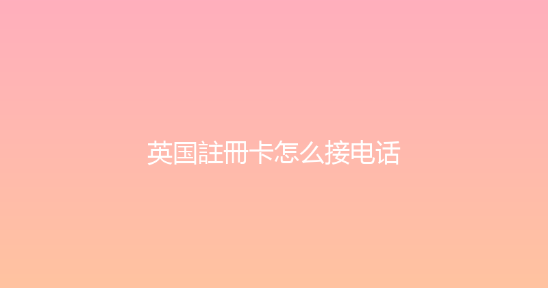 英国註冊卡怎么接电话 