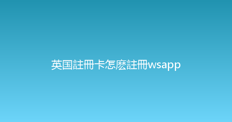 英国註冊卡怎麽註冊wsapp 