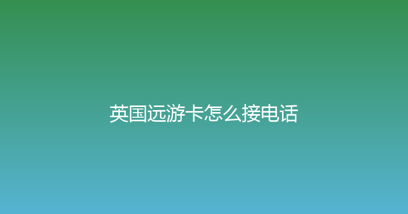 英国远游卡怎么接电话 