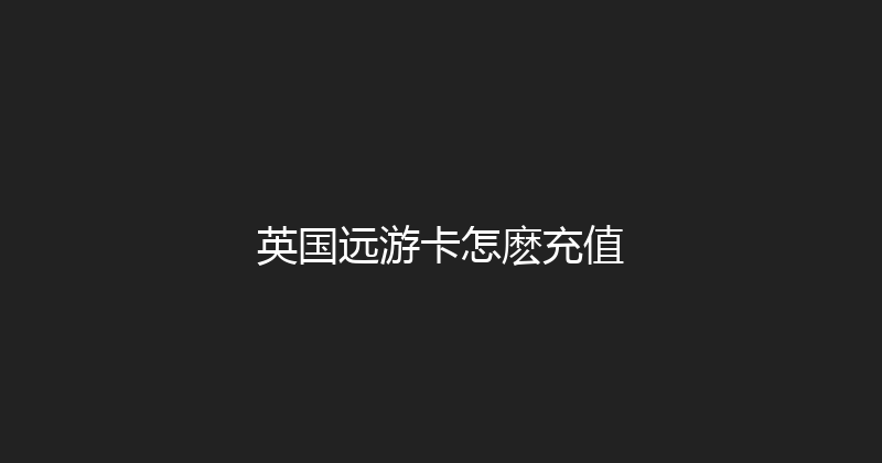 英国远游卡怎麽充值 