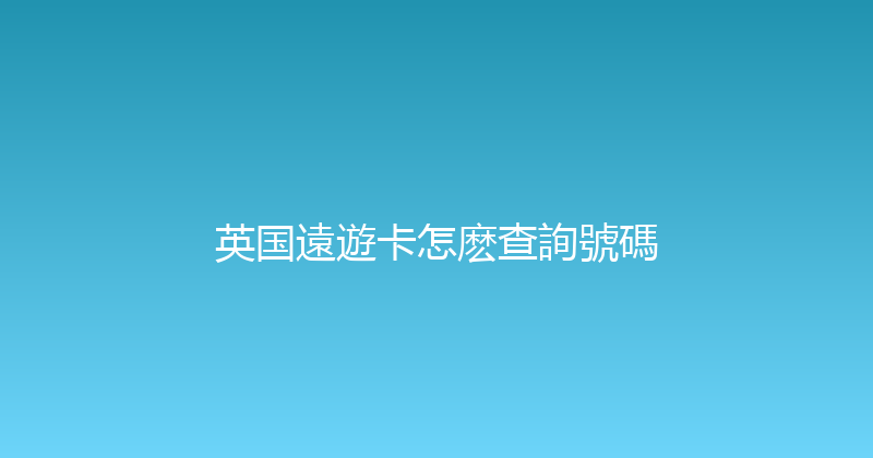 英国遠遊卡怎麽查詢號碼 