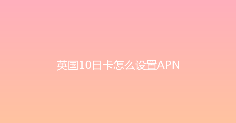 英国10日卡怎么设置APN 