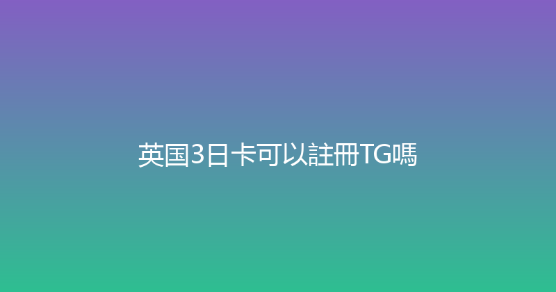 英国3日卡可以註冊TG嗎 