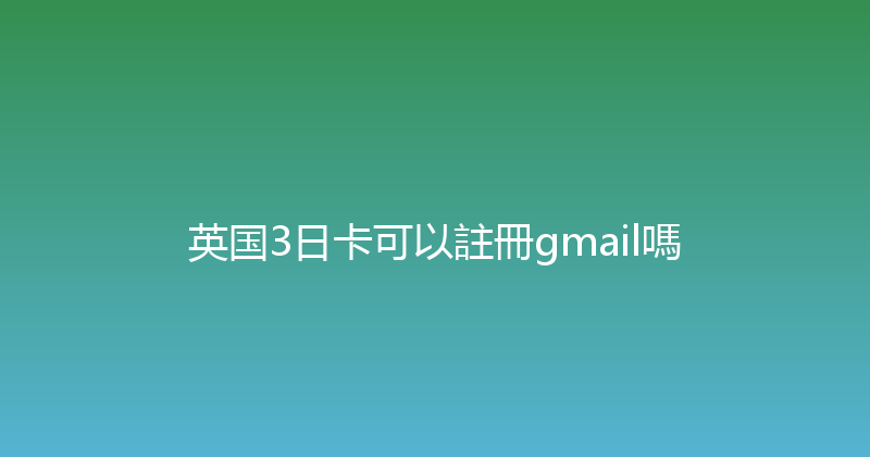 英国3日卡可以註冊gmail嗎 