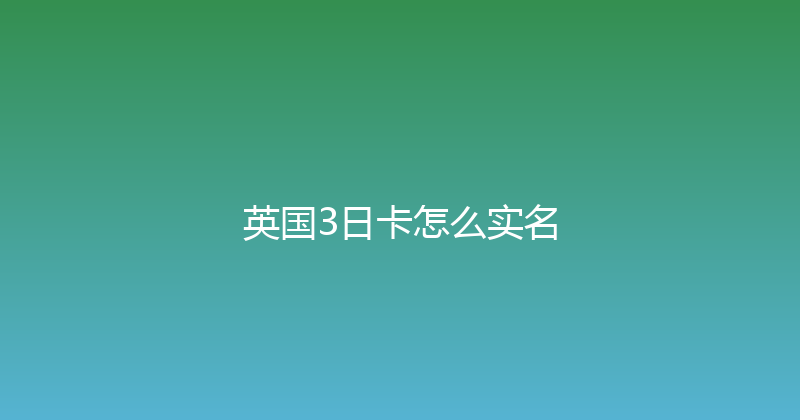 英国3日卡怎么实名 