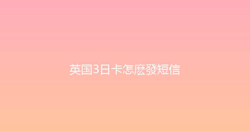 英国3日卡怎麽發短信 