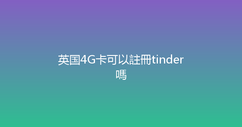 英国4G卡可以註冊tinder嗎 