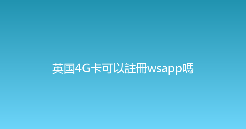 英国4G卡可以註冊wsapp嗎 