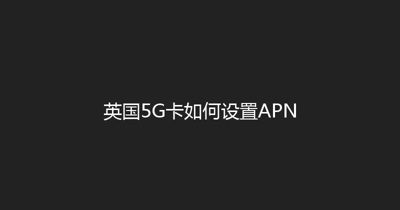 英国5G卡如何设置APN 