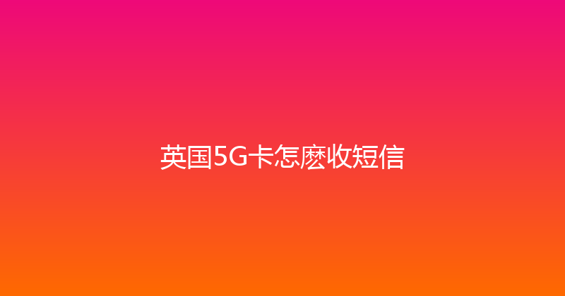 英国5G卡怎麽收短信 