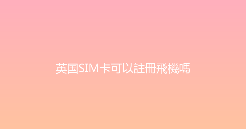 英国SIM卡可以註冊飛機嗎 