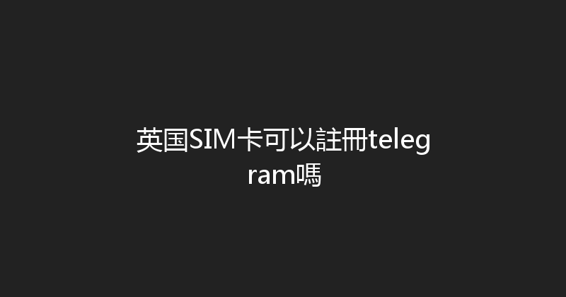 英国SIM卡可以註冊telegram嗎 
