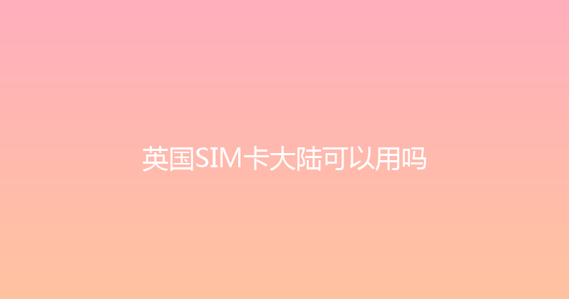 英国SIM卡大陆可以用吗 