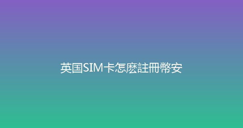 英国SIM卡怎麽註冊幣安 