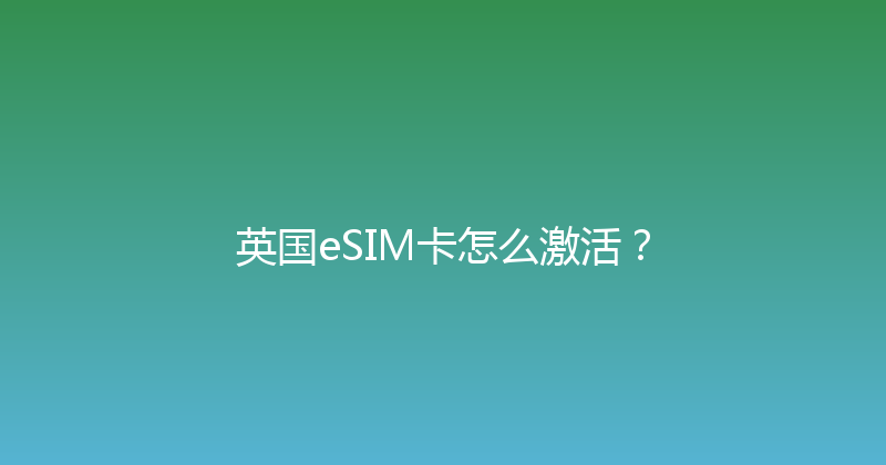 英国eSIM卡怎么激活？ 
