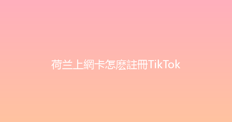 荷兰上網卡怎麽註冊TikTok 