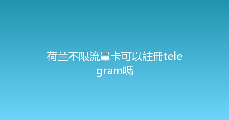 荷兰不限流量卡可以註冊telegram嗎 