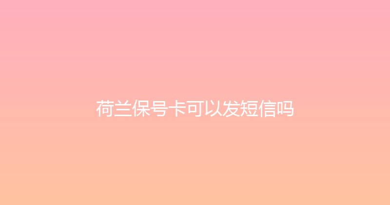 荷兰保号卡可以发短信吗 
