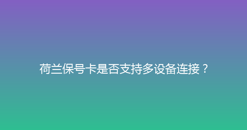 荷兰保号卡是否支持多设备连接？ 