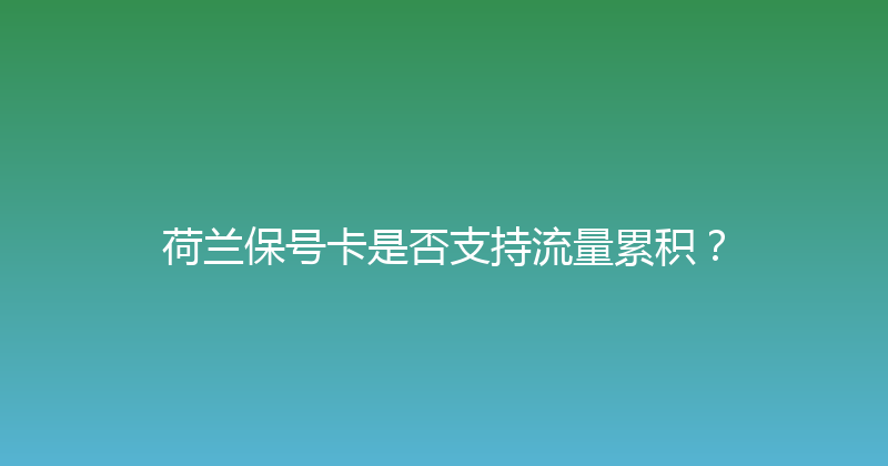 荷兰保号卡是否支持流量累积？ 