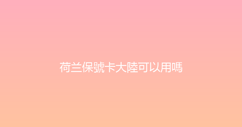荷兰保號卡大陸可以用嗎 