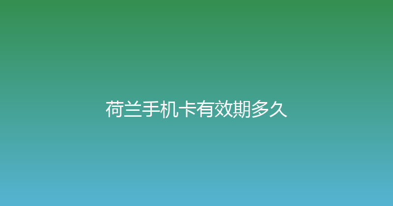 荷兰手机卡有效期多久 