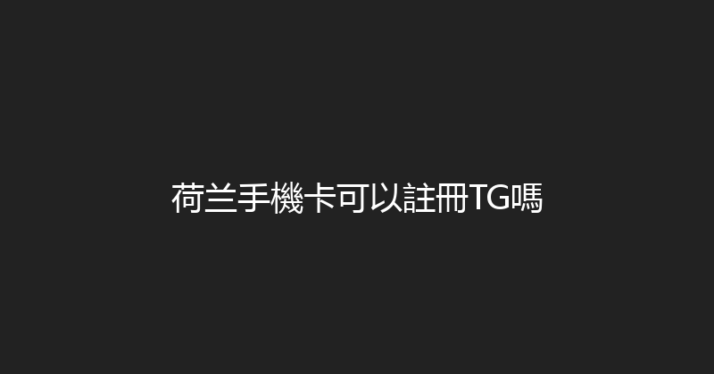 荷兰手機卡可以註冊TG嗎 