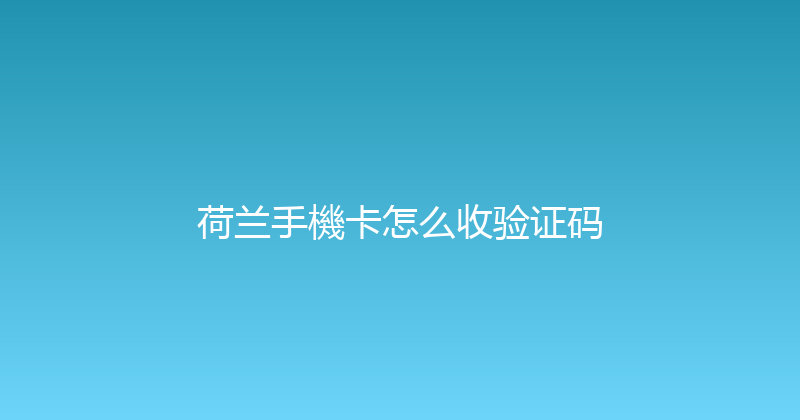 荷兰手機卡怎么收验证码 