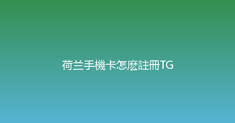 荷兰手機卡怎麽註冊TG 