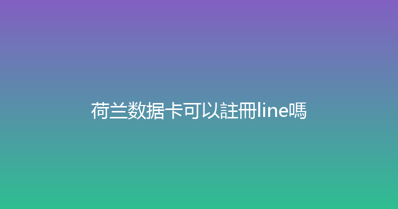 荷兰数据卡可以註冊line嗎 