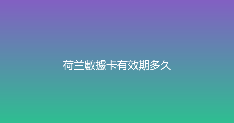 荷兰數據卡有效期多久 