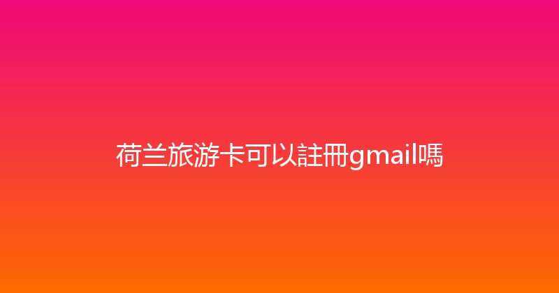 荷兰旅游卡可以註冊gmail嗎 