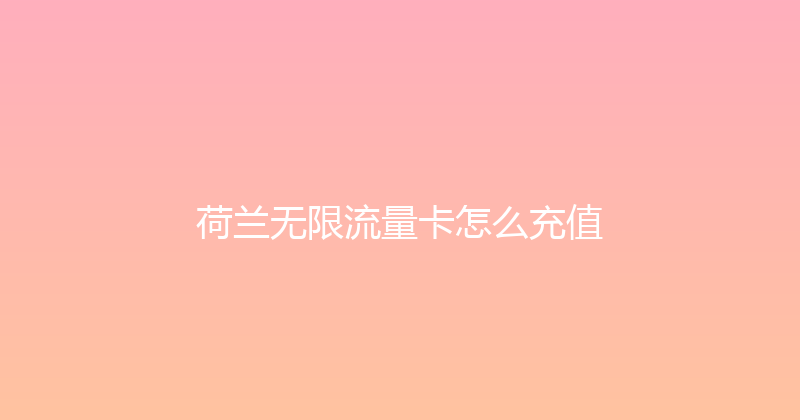 荷兰无限流量卡怎么充值 