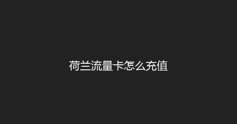 荷兰流量卡怎么充值 