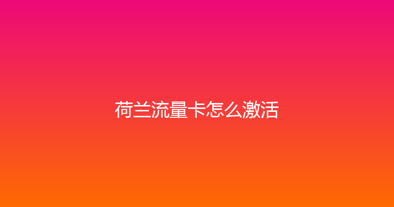 荷兰流量卡怎么激活 