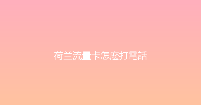 荷兰流量卡怎麽打電話 