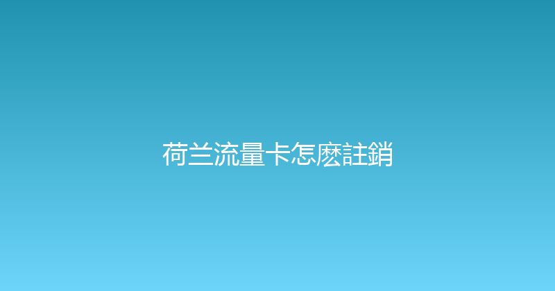 荷兰流量卡怎麽註銷 
