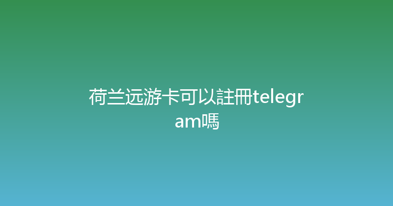 荷兰远游卡可以註冊telegram嗎 