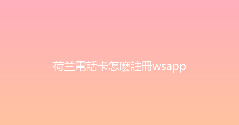 荷兰電話卡怎麽註冊wsapp 