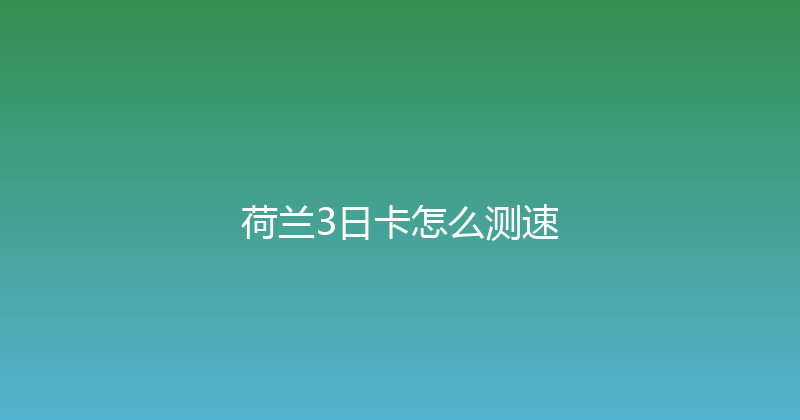 荷兰3日卡怎么测速 