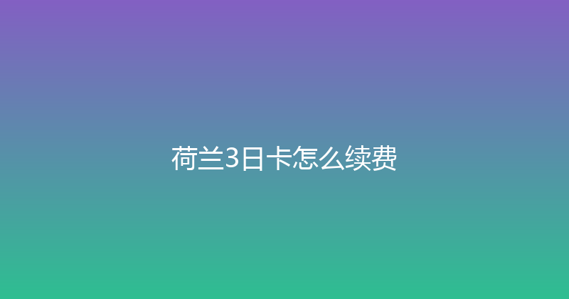 荷兰3日卡怎么续费 