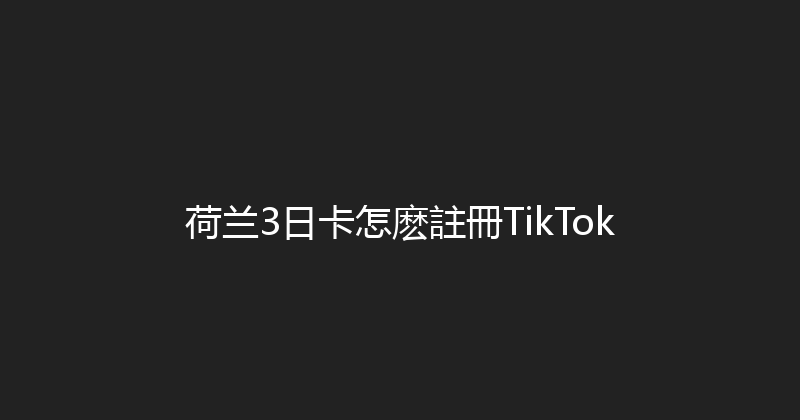 荷兰3日卡怎麽註冊TikTok 