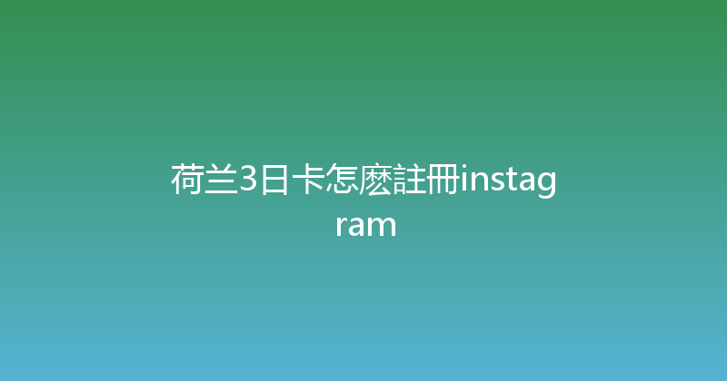 荷兰3日卡怎麽註冊instagram 