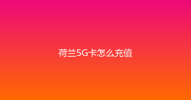 荷兰5G卡怎么充值 