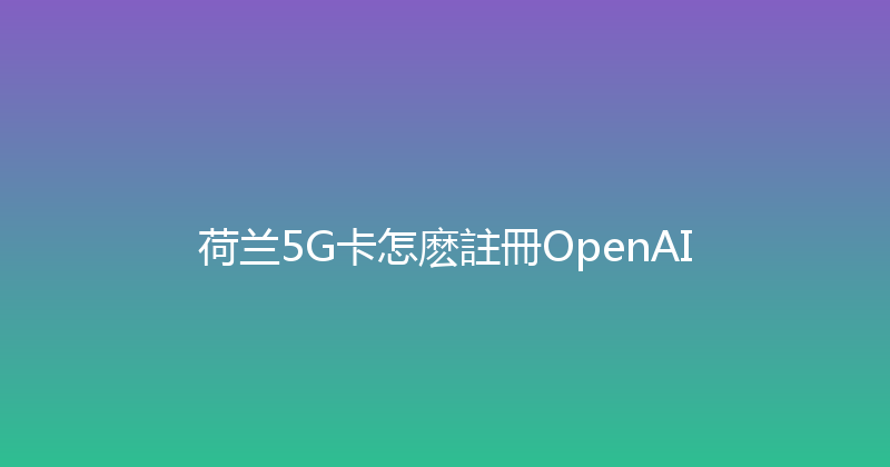 荷兰5G卡怎麽註冊OpenAI 