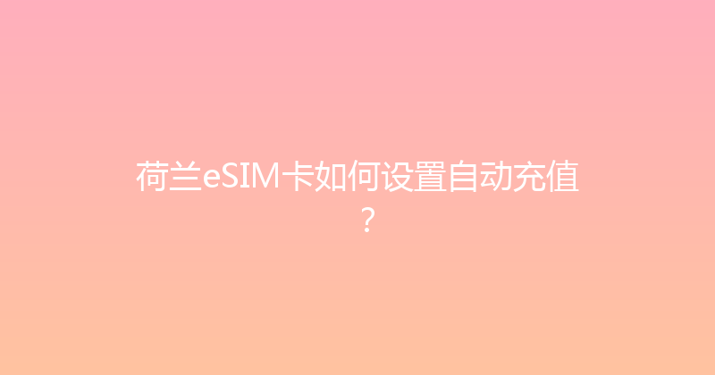 荷兰eSIM卡如何设置自动充值？ 