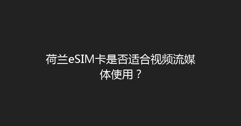 荷兰eSIM卡是否适合视频流媒体使用？ 