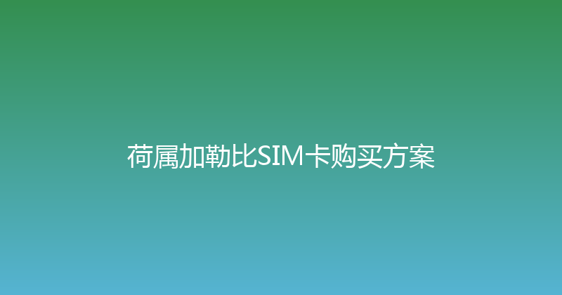 荷属加勒比SIM卡购买方案 
