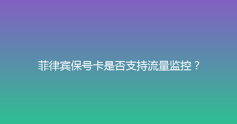 菲律宾保号卡是否支持流量监控？ 