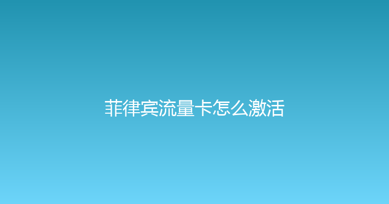 菲律宾流量卡怎么激活 
